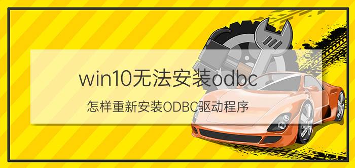 win10无法安装odbc 怎样重新安装ODBC驱动程序？